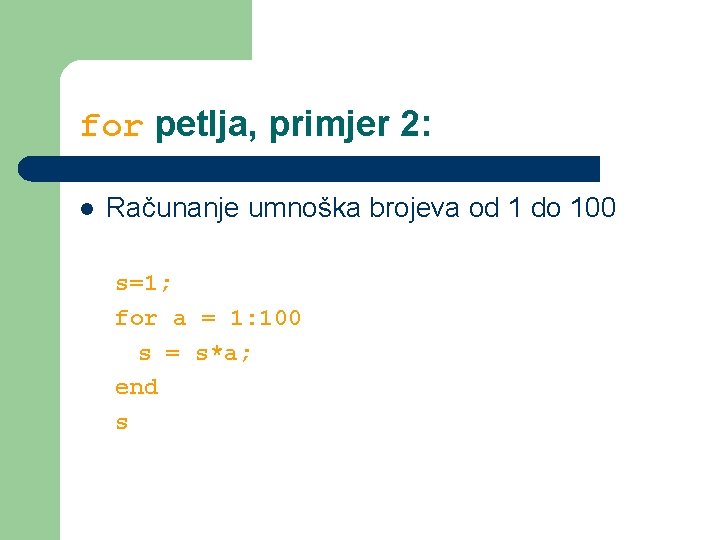 for petlja, primjer 2: l Računanje umnoška brojeva od 1 do 100 s=1; for