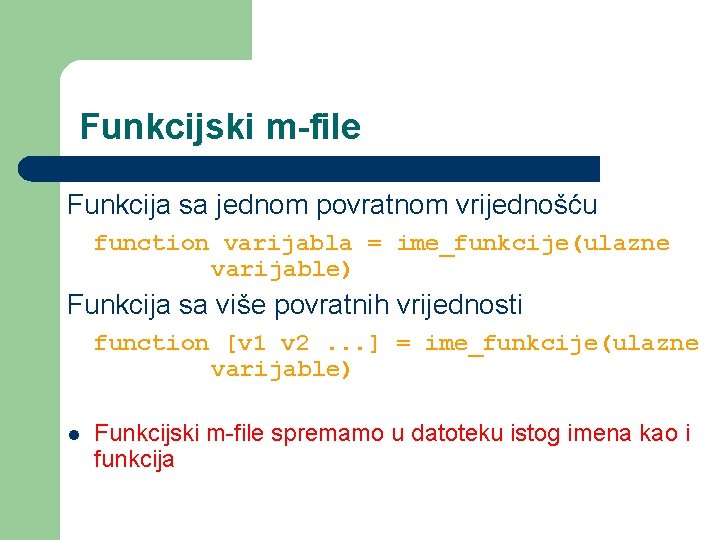 Funkcijski m-file Funkcija sa jednom povratnom vrijednošću function varijabla = ime_funkcije(ulazne varijable) Funkcija sa