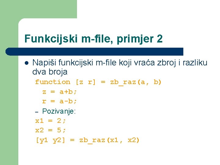 Funkcijski m-file, primjer 2 l Napiši funkcijski m-file koji vraća zbroj i razliku dva