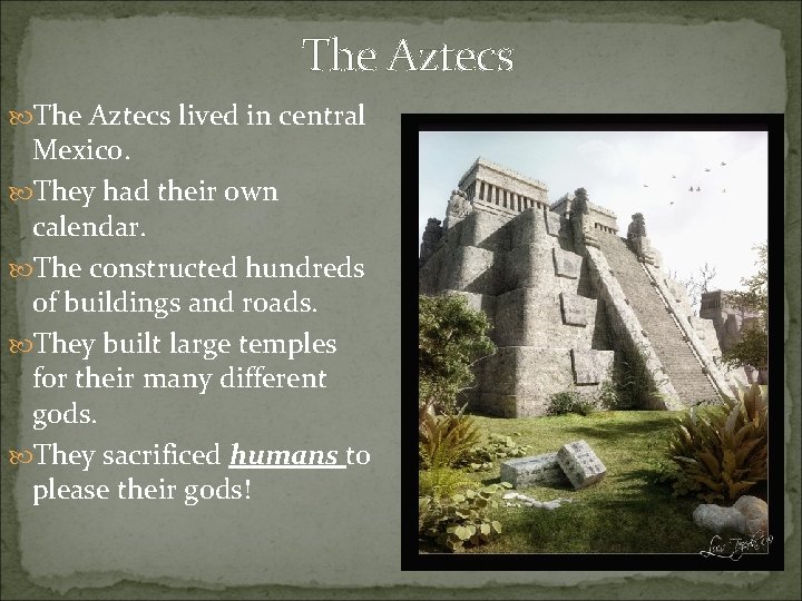 The Aztecs lived in central Mexico. They had their own calendar. The constructed hundreds