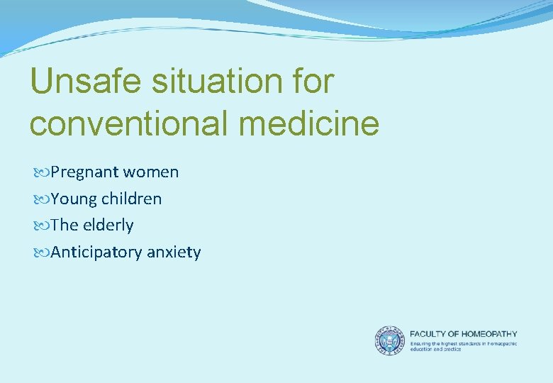 Unsafe situation for conventional medicine Pregnant women Young children The elderly Anticipatory anxiety 