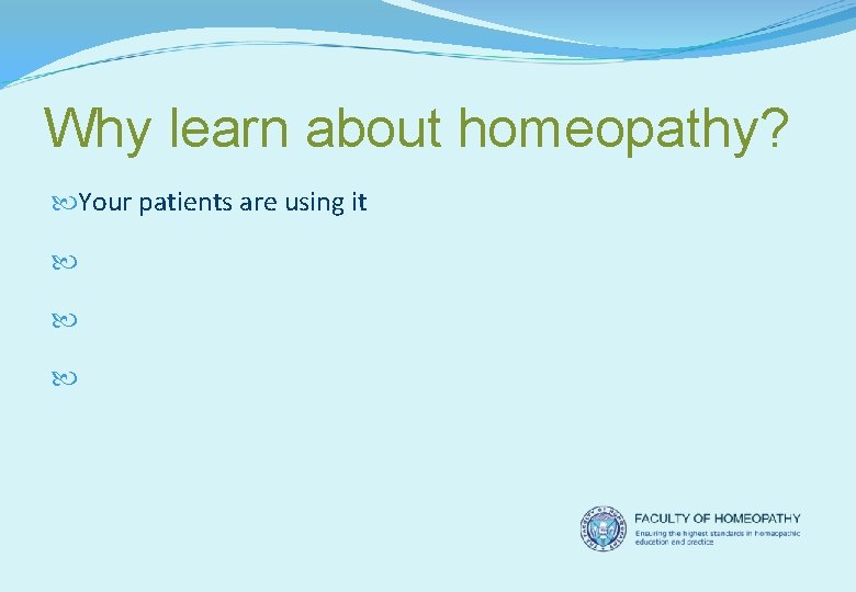 Why learn about homeopathy? Your patients are using it Your colleagues are using it
