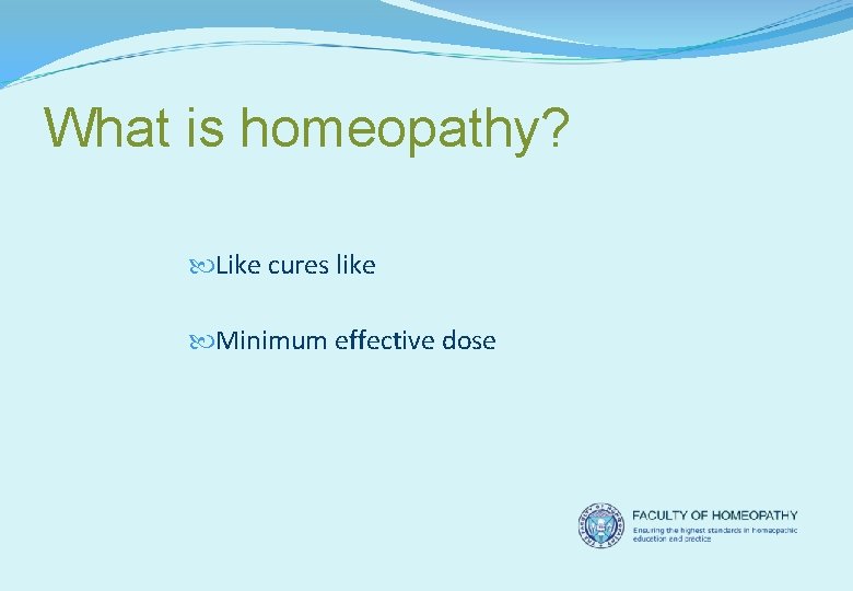 What is homeopathy? Like cures like Minimum effective dose 