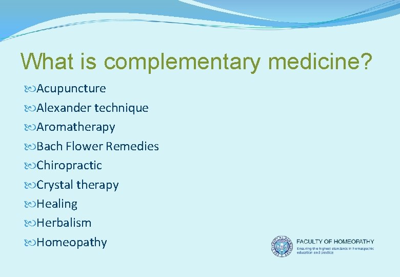 What is complementary medicine? Acupuncture Alexander technique Aromatherapy Bach Flower Remedies Chiropractic Crystal therapy