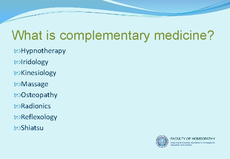 What is complementary medicine? Hypnotherapy Iridology Kinesiology Massage Osteopathy Radionics Reflexology Shiatsu 