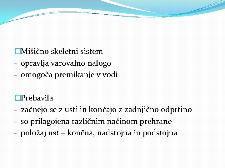 �Mišično skeletni sistem - opravlja varovalno nalogo - omogoča premikanje v vodi �Prebavila -