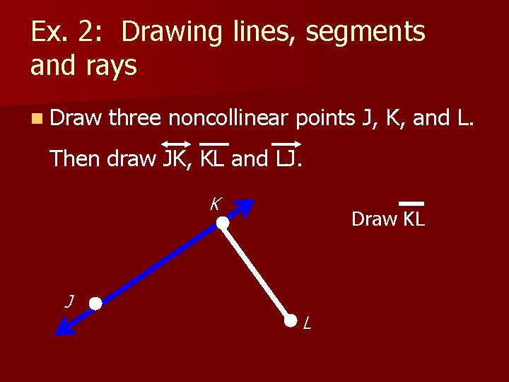 Ex. 2: Drawing lines, segments and rays n Draw three noncollinear points J, K,