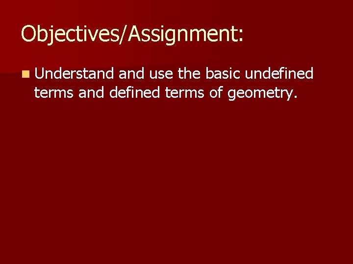 Objectives/Assignment: n Understand use the basic undefined terms and defined terms of geometry. 