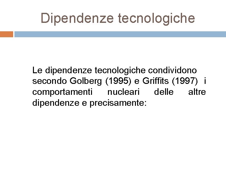 Dipendenze tecnologiche Le dipendenze tecnologiche condividono secondo Golberg (1995) e Griffits (1997) i comportamenti