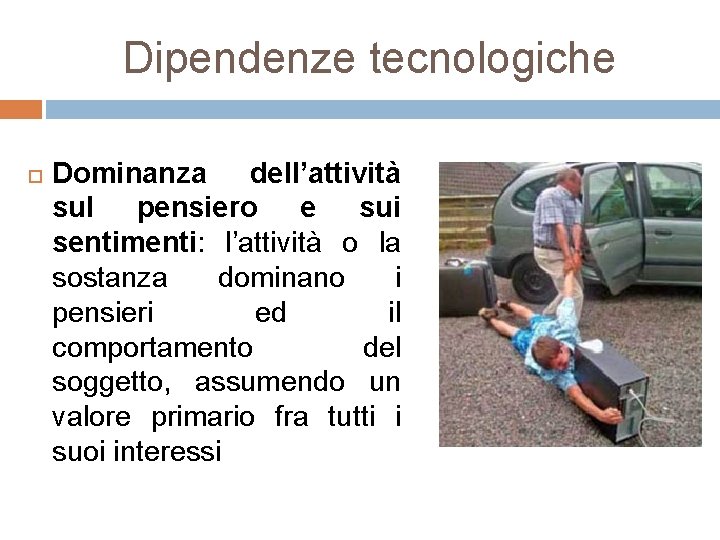 Dipendenze tecnologiche Dominanza dell’attività sul pensiero e sui sentimenti: l’attività o la sostanza dominano