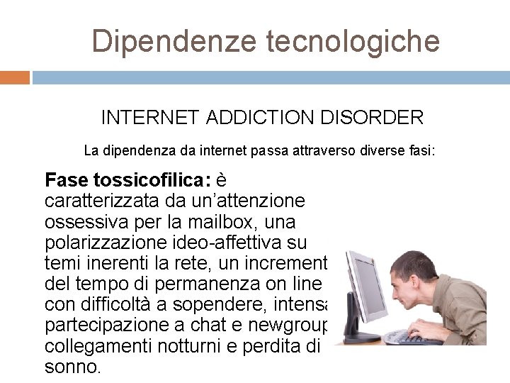 Dipendenze tecnologiche INTERNET ADDICTION DISORDER La dipendenza da internet passa attraverso diverse fasi: Fase