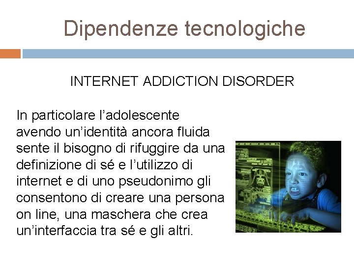 Dipendenze tecnologiche INTERNET ADDICTION DISORDER In particolare l’adolescente avendo un’identità ancora fluida sente il