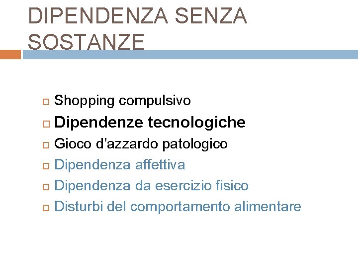 DIPENDENZA SOSTANZE Shopping compulsivo Dipendenze tecnologiche Gioco d’azzardo patologico Dipendenza affettiva Dipendenza da esercizio