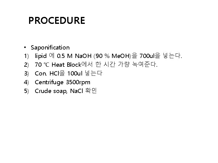 PROCEDURE • Saponification 1) lipid 에 0. 5 M Na. OH (90 % Me.