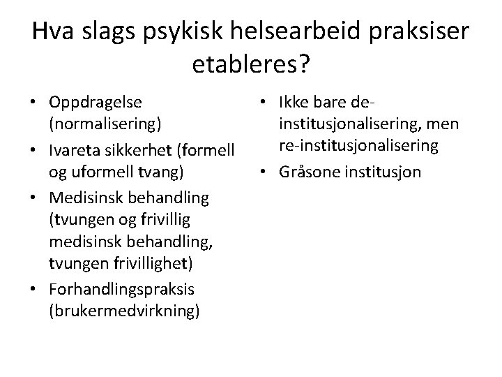 Hva slags psykisk helsearbeid praksiser etableres? • Oppdragelse (normalisering) • Ivareta sikkerhet (formell og