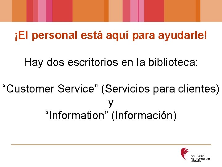 ¡El personal está aquí para ayudarle! Hay dos escritorios en la biblioteca: “Customer Service”