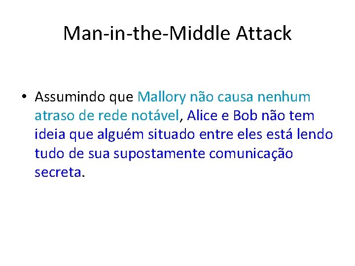 Man-in-the-Middle Attack • Assumindo que Mallory não causa nenhum atraso de rede notável, Alice