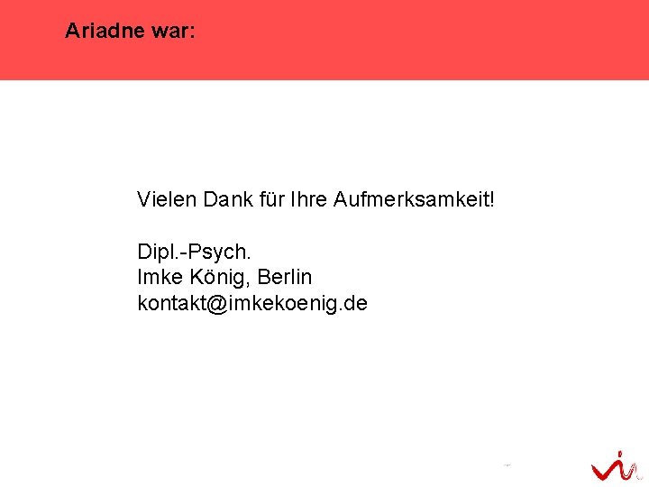 Ariadne war: Vielen Dank für Ihre Aufmerksamkeit! Dipl. -Psych. Imke König, Berlin kontakt@imkekoenig. de