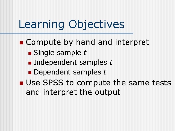 Learning Objectives n Compute by hand interpret Single sample t n Independent samples t