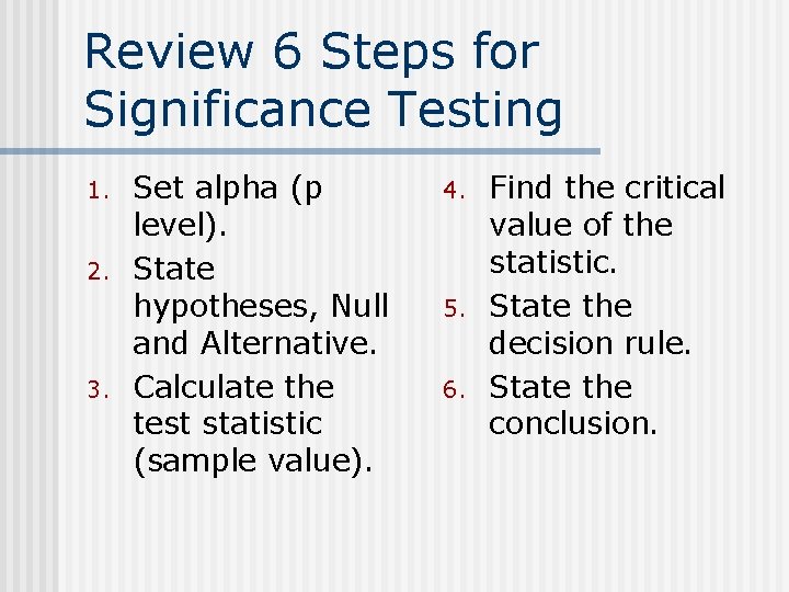 Review 6 Steps for Significance Testing 1. 2. 3. Set alpha (p level). State