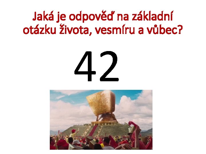 Jaká je odpověď na základní otázku života, vesmíru a vůbec? 42 