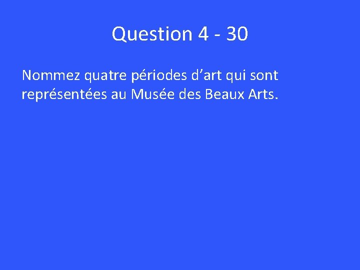 Question 4 - 30 Nommez quatre périodes d’art qui sont représentées au Musée des
