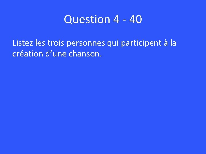 Question 4 - 40 Listez les trois personnes qui participent à la création d’une