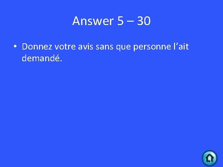 Answer 5 – 30 • Donnez votre avis sans que personne l’ait demandé. 