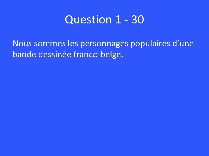 Question 1 - 30 Nous sommes les personnages populaires d’une bande dessinée franco-belge. 