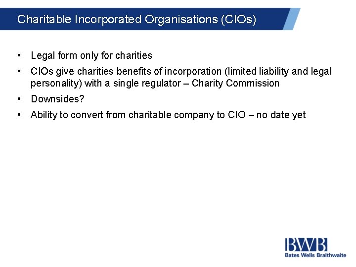 Charitable Incorporated Organisations (CIOs) • Legal form only for charities • CIOs give charities