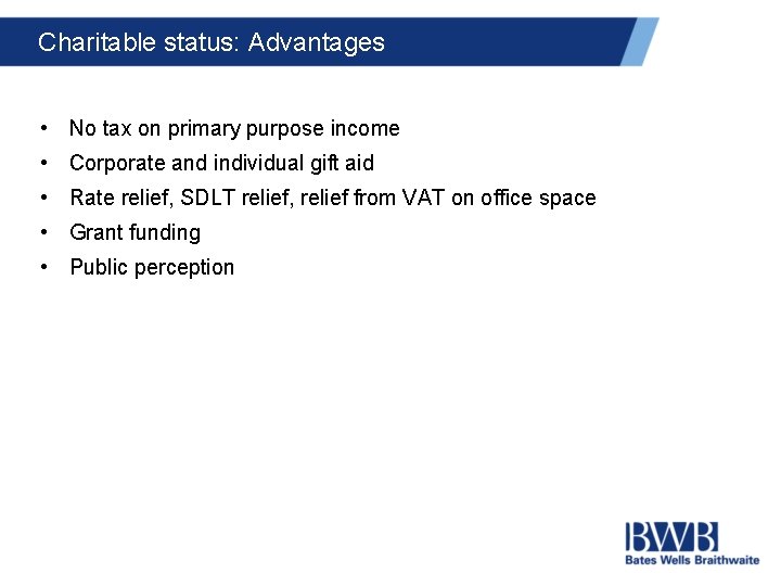 Charitable status: Advantages • No tax on primary purpose income • Corporate and individual