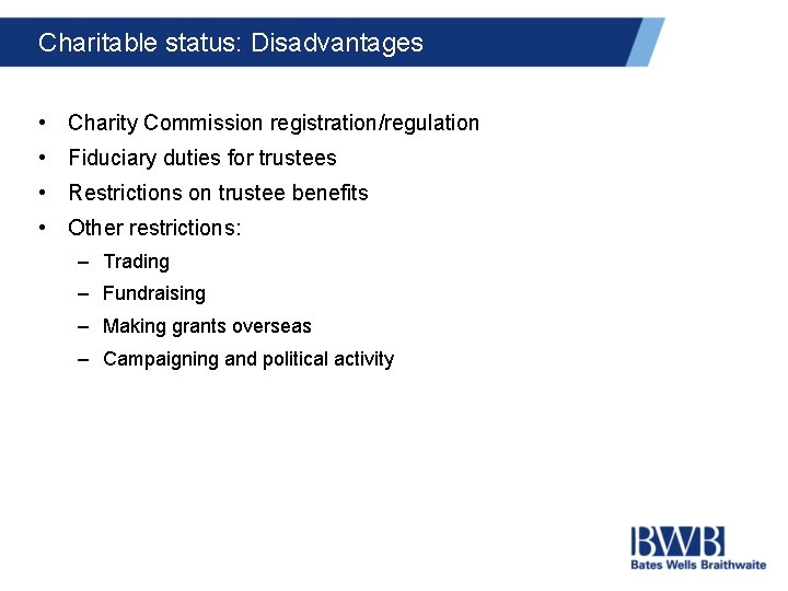 Charitable status: Disadvantages • Charity Commission registration/regulation • Fiduciary duties for trustees • Restrictions