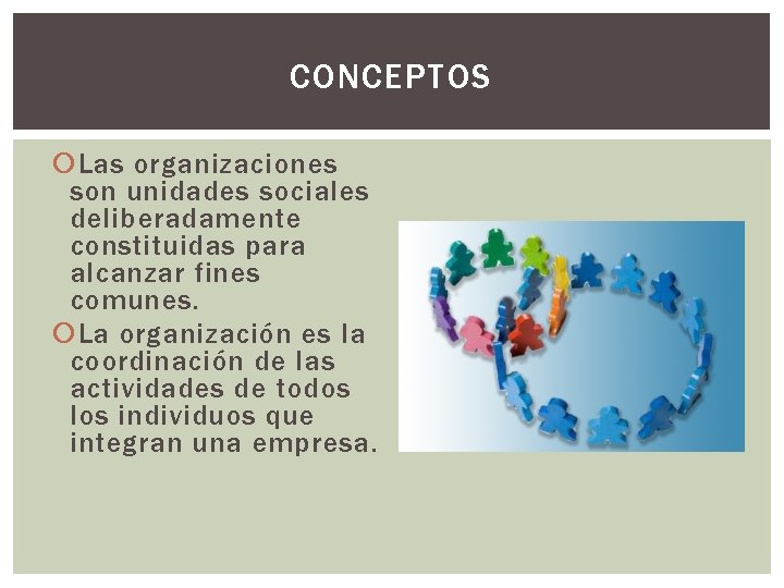 CONCEPTOS Las organizaciones son unidades sociales deliberadamente constituidas para alcanzar fines comunes. La organización