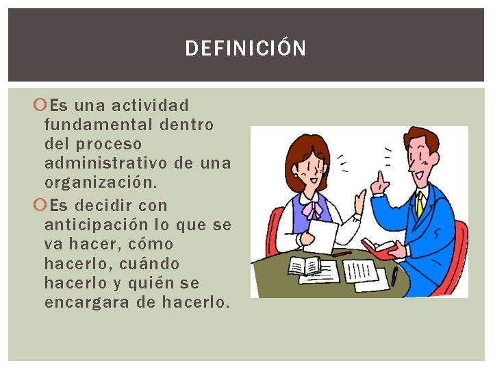 DEFINICIÓN Es una actividad fundamental dentro del proceso administrativo de una organización. Es decidir