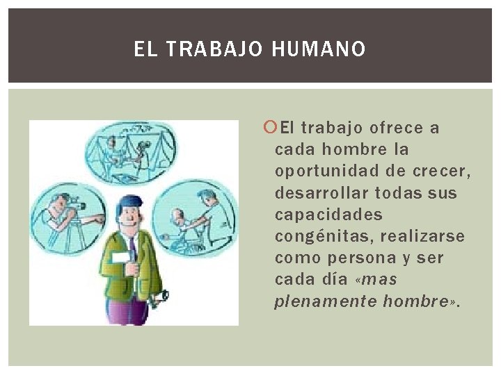 EL TRABAJO HUMANO El trabajo ofrece a cada hombre la oportunidad de crecer, desarrollar