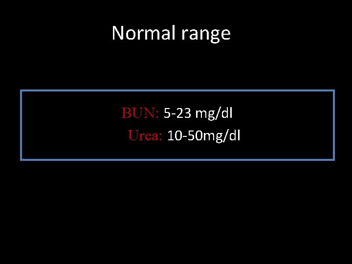Normal range BUN: 5 -23 mg/dl Urea: 10 -50 mg/dl 
