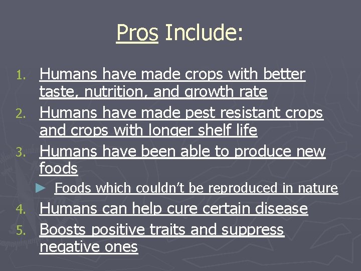 Pros Include: 1. 2. 3. Humans have made crops with better taste, nutrition, and