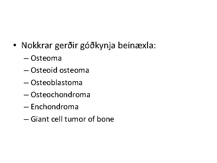  • Nokkrar gerðir góðkynja beinæxla: – Osteoma – Osteoid osteoma – Osteoblastoma –