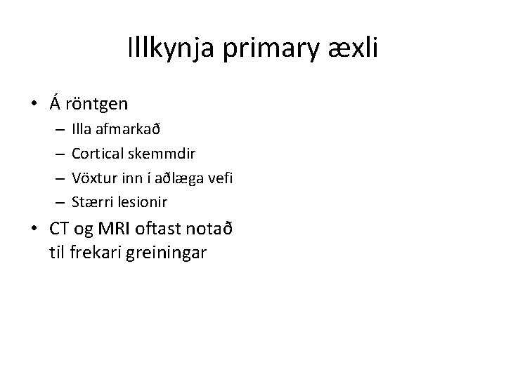 Illkynja primary æxli • Á röntgen – – Illa afmarkað Cortical skemmdir Vöxtur inn