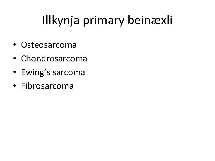 Illkynja primary beinæxli • • Osteosarcoma Chondrosarcoma Ewing’s sarcoma Fibrosarcoma 