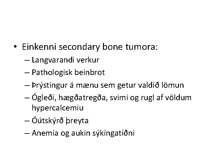  • Einkenni secondary bone tumora: – Langvarandi verkur – Pathologisk beinbrot – Þrýstingur