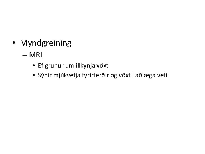  • Myndgreining – MRI • Ef grunur um illkynja vöxt • Sýnir mjúkvefja