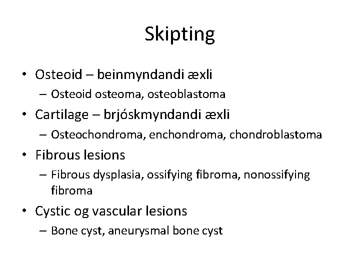 Skipting • Osteoid – beinmyndandi æxli – Osteoid osteoma, osteoblastoma • Cartilage – brjóskmyndandi