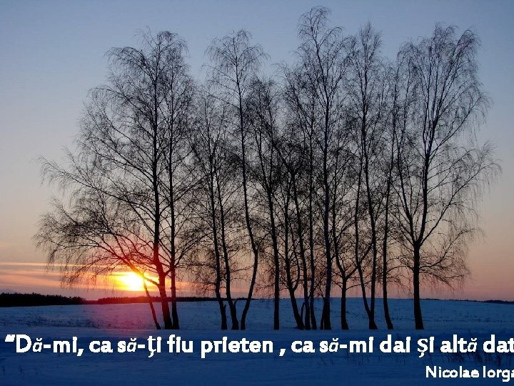 “Dă-mi, ca să-ţi fiu prieten , ca să-mi dai şi altă dat Nicolae Iorga