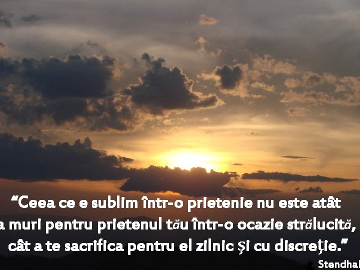 “Ceea ce e sublim într-o prietenie nu este atât a muri pentru prietenul tău