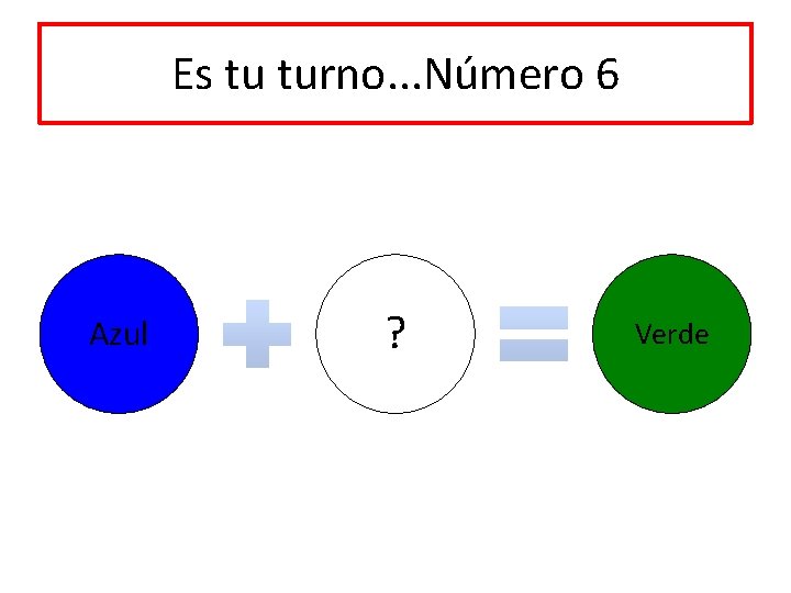 Es tu turno. . . Número 6 Azul ? Verde 