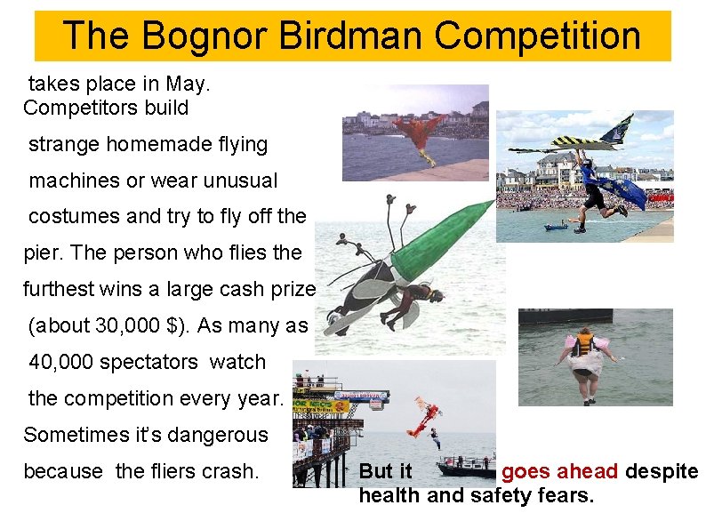 The Bognor Birdman Competition takes place in May. Competitors build strange homemade flying machines The Bognor Birdman Competition takes place in May. Competitors build strange homemade flying machines