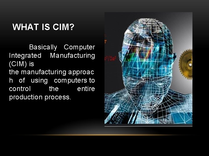 WHAT IS CIM? Basically Computer Integrated Manufacturing (CIM) is the manufacturing approac h of