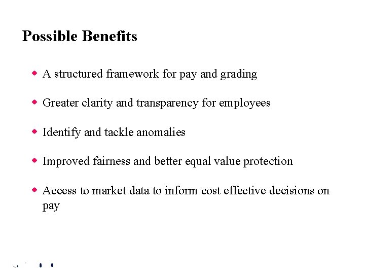 Possible Benefits w A structured framework for pay and grading w Greater clarity and