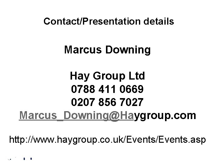 Contact/Presentation details Marcus Downing Hay Group Ltd 0788 411 0669 0207 856 7027 Marcus_Downing@Haygroup.